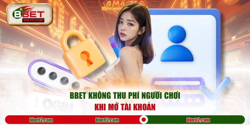 BBET không thu phí người chơi khi mở tài khoản