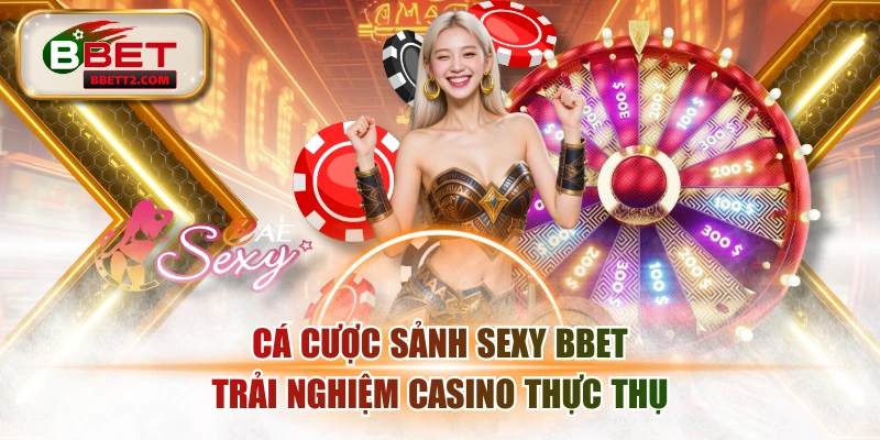 Cá Cược Sảnh Sexy BBET Trải Nghiệm Casino Thực Thụ