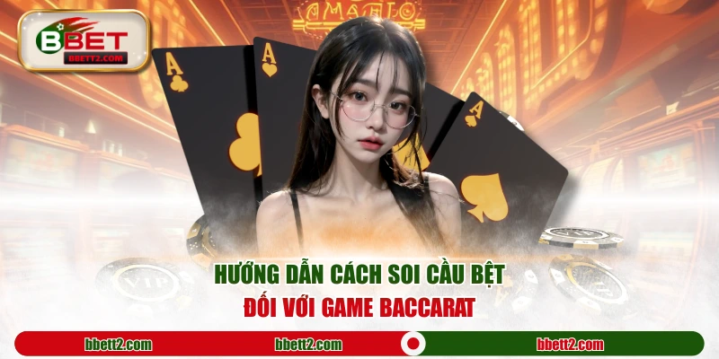 Hướng dẫn cách soi cầu bệt đối với game Baccarat