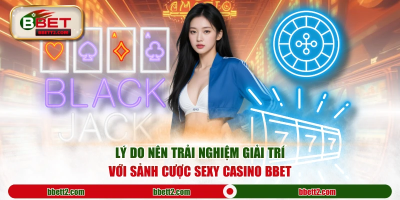 Lý do nên trải nghiệm giải trí với sảnh cược Sexy casino BBET