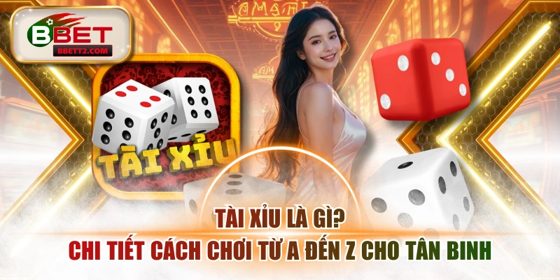 Tài Xỉu Là Gì? Chi Tiết Cách Chơi Từ A Đến Z Cho Tân Binh