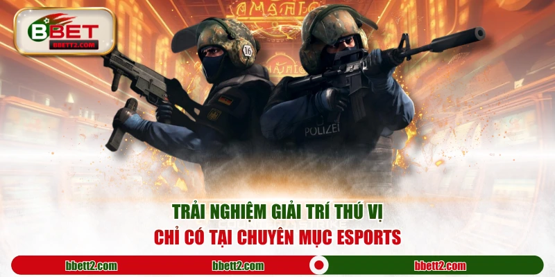 Trải nghiệm giải trí thú vị chỉ có tại chuyên mục Esports