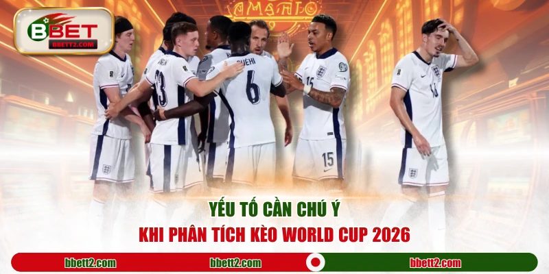 Yếu tố cần chú ý khi phân tích kèo World Cup 2026